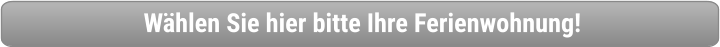 Wählen Sie hier bitte Ihre Ferienwohnung!