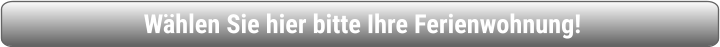 Wählen Sie hier bitte Ihre Ferienwohnung!
