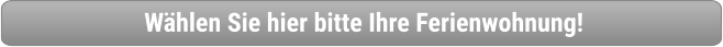 Wählen Sie hier bitte Ihre Ferienwohnung!